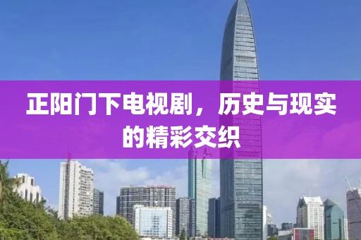 正陽(yáng)門下電視劇，歷史與現(xiàn)實(shí)的精彩交織