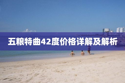 五糧特曲42度價格詳解及解析