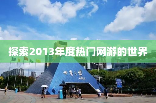 探索2013年度熱門網(wǎng)游的世界