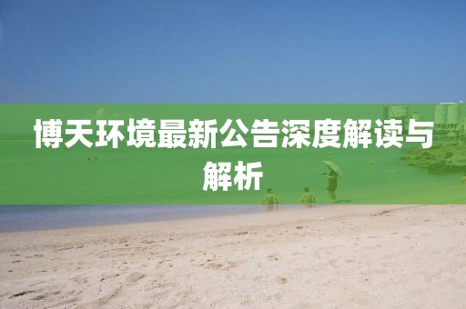 博天環(huán)境最新公告深度解讀與解析