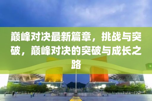 巔峰對決最新篇章，挑戰(zhàn)與突破，巔峰對決的突破與成長之路