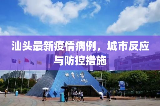 汕頭最新疫情病例，城市反應(yīng)與防控措施