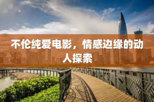 不倫純愛電影，情感邊緣的動(dòng)人探索