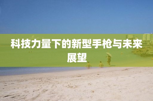 科技力量下的新型手槍與未來展望