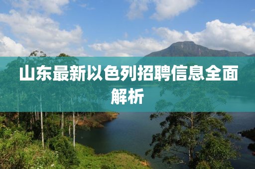 山東最新以色列招聘信息全面解析