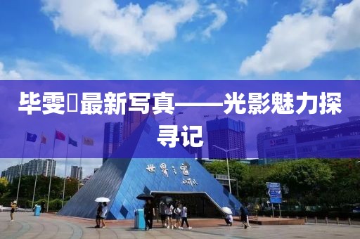 畢雯珺最新寫(xiě)真——光影魅力探尋記
