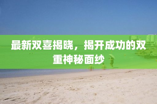 最新雙喜揭曉，揭開成功的雙重神秘面紗