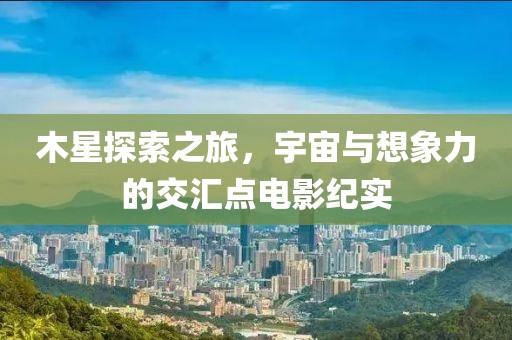 木星探索之旅，宇宙與想象力的交匯點(diǎn)電影紀(jì)實(shí)