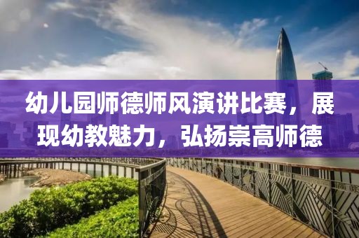 幼兒園師德師風(fēng)演講比賽，展現(xiàn)幼教魅力，弘揚(yáng)崇高師德