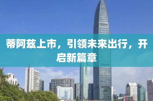 蒂阿茲上市，引領(lǐng)未來出行，開啟新篇章