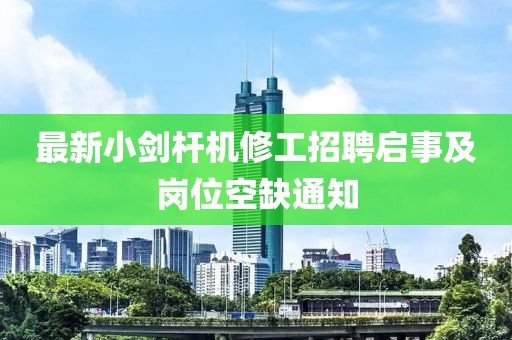 最新小劍桿機(jī)修工招聘啟事及崗位空缺通知