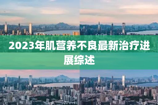 2023年肌營(yíng)養(yǎng)不良最新治療進(jìn)展綜述