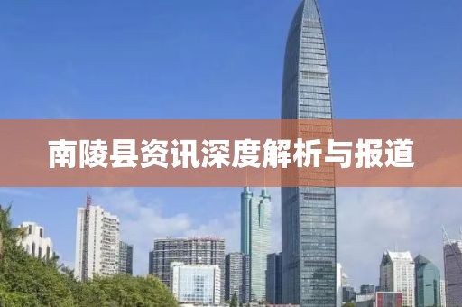 南陵縣資訊深度解析與報道