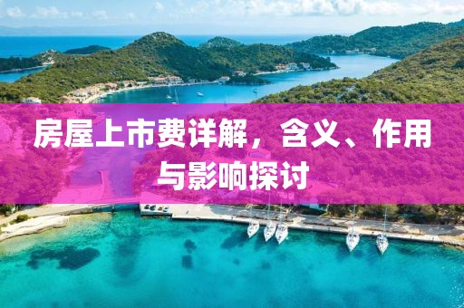 房屋上市費(fèi)詳解，含義、作用與影響探討
