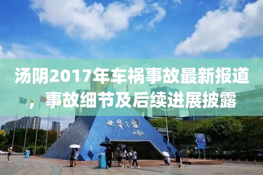 湯陰2017年車(chē)禍?zhǔn)鹿首钚聢?bào)道，事故細(xì)節(jié)及后續(xù)進(jìn)展披露