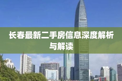 長春最新二手房信息深度解析與解讀