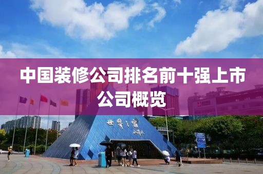 中國裝修公司排名前十強(qiáng)上市公司概覽