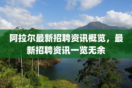 阿拉爾最新招聘資訊概覽,最新招聘資訊一覽無余