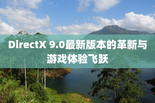 DirectX 9.0最新版本的革新與游戲體驗(yàn)飛躍