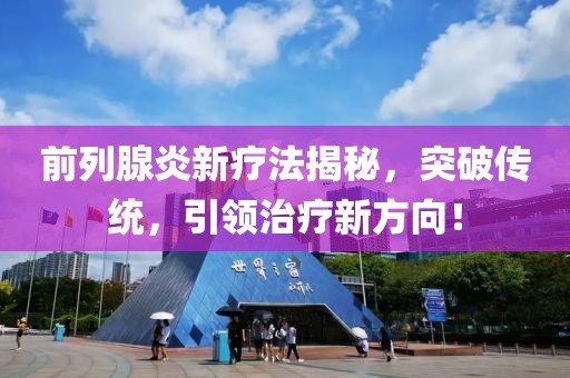 前列腺炎新療法揭秘,突破傳統(tǒng),引領(lǐng)治療新方向!