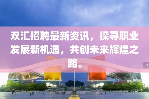雙匯招聘最新資訊,探尋職業(yè)發(fā)展新機遇,共創(chuàng)未來輝煌之路。