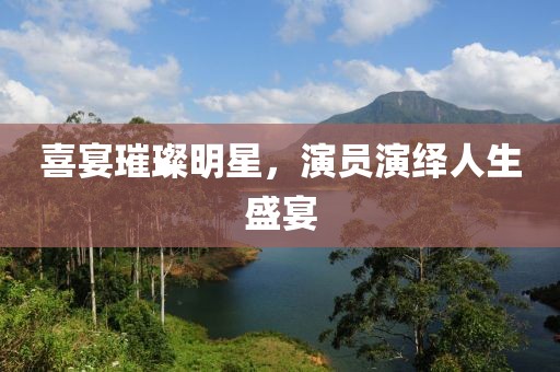 喜宴璀璨明星,演員演繹人生盛宴