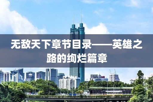 無敵天下章節(jié)目錄——英雄之路的絢爛篇章