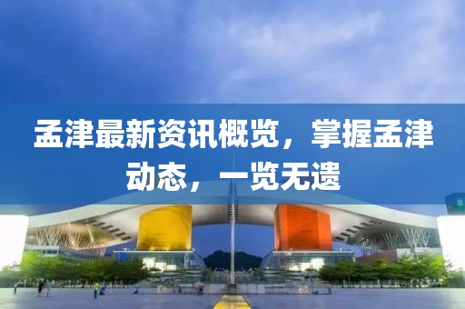 孟津最新資訊概覽,掌握孟津動(dòng)態(tài),一覽無(wú)遺