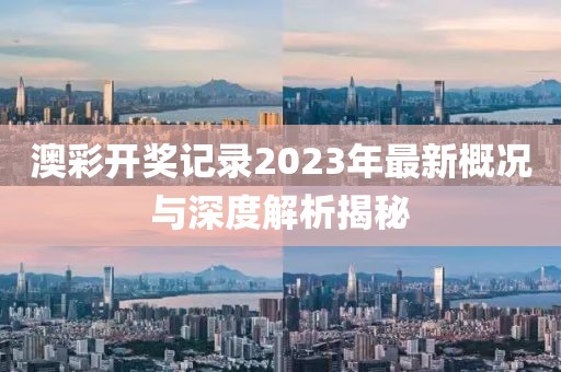 澳彩開獎(jiǎng)記錄2023年最新概況與深度解析揭秘
