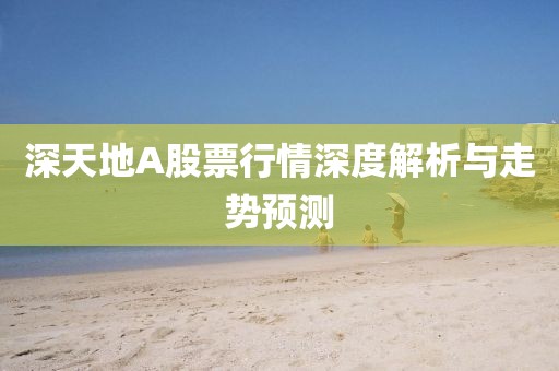 深天地A股票行情深度解析與走勢預(yù)測