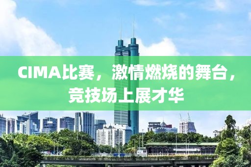 CIMA比賽，激情燃燒的舞臺，競技場上展才華