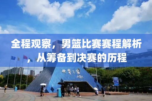 全程觀察,男籃比賽賽程解析,從籌備到?jīng)Q賽的歷程