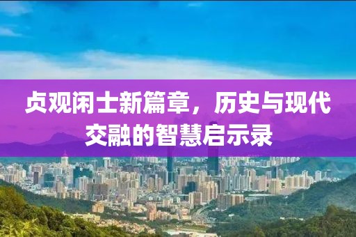 貞觀閑士新篇章，歷史與現(xiàn)代交融的智慧啟示錄