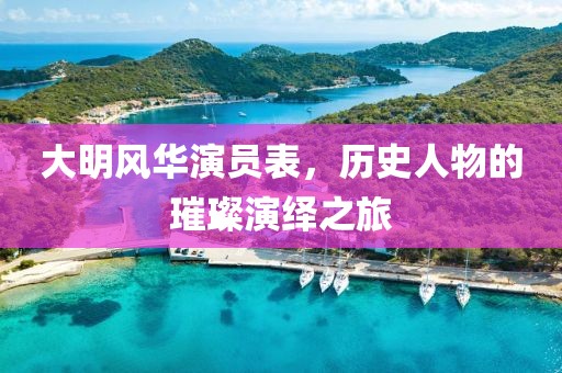 大明風(fēng)華演員表，歷史人物的璀璨演繹之旅