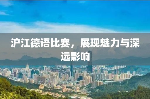 滬江德語比賽，展現(xiàn)魅力與深遠影響