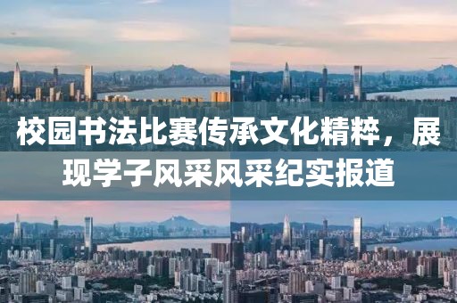校園書法比賽傳承文化精粹，展現(xiàn)學子風采風采紀實報道