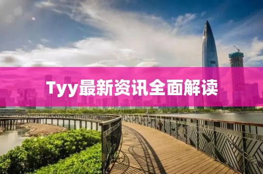 Tyy最新資訊全面解讀