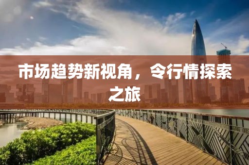市場(chǎng)趨勢(shì)新視角，令行情探索之旅