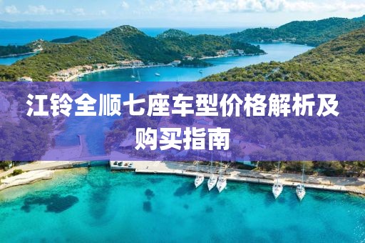 江鈴全順七座車型價(jià)格解析及購(gòu)買指南