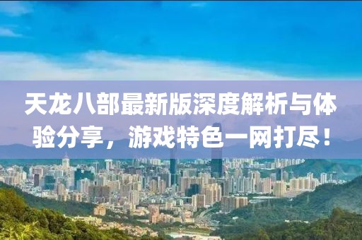 天龍八部最新版深度解析與體驗分享，游戲特色一網(wǎng)打盡！