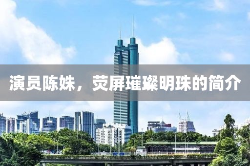 演員陳姝，熒屏璀璨明珠的簡(jiǎn)介