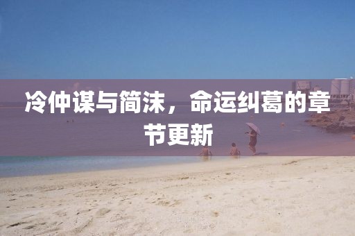 冷仲謀與簡沫，命運糾葛的章節(jié)更新