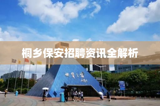 桐鄉(xiāng)保安招聘資訊全解析