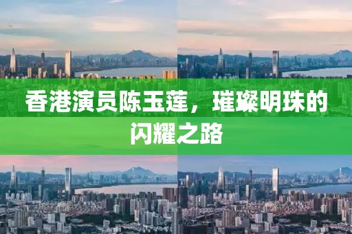 香港演員陳玉蓮，璀璨明珠的閃耀之路