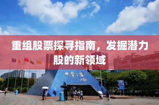 重組股票探尋指南，發(fā)掘潛力股的新領(lǐng)域