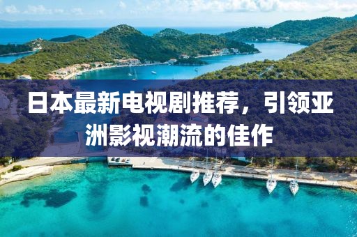 日本最新電視劇推薦，引領(lǐng)亞洲影視潮流的佳作