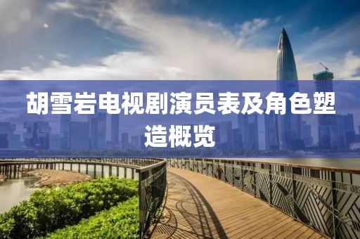 胡雪巖電視劇演員表及角色塑造概覽