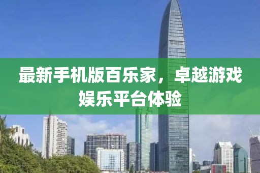 最新手機版百樂家，卓越游戲娛樂平臺體驗