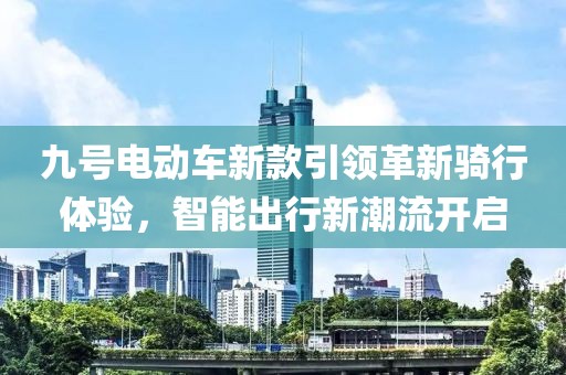 九號(hào)電動(dòng)車新款引領(lǐng)革新騎行體驗(yàn)，智能出行新潮流開啟