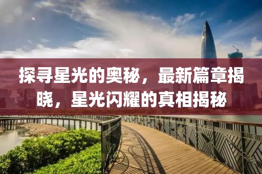 探尋星光的奧秘，最新篇章揭曉，星光閃耀的真相揭秘